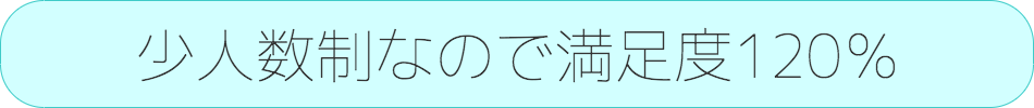 少人数制なので満足度120％